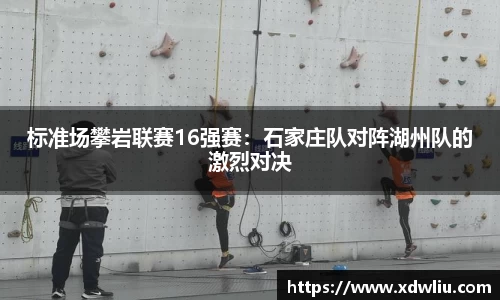 标准场攀岩联赛16强赛：石家庄队对阵湖州队的激烈对决